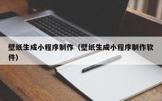 云浮壁纸生成小程序制作（壁纸生成小程序制作软件）