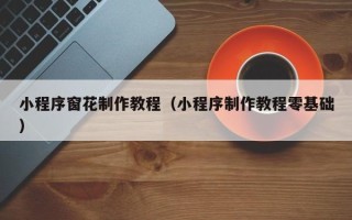 云浮小程序窗花制作教程（小程序制作教程零基础）