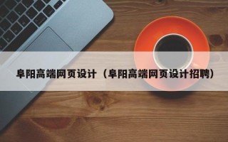 云浮阜阳高端网页设计（阜阳高端网页设计招聘）