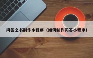 云浮问答之书制作小程序（如何制作问答小程序）