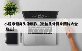 云浮小程序健身头像制作（微信头像健身图片大全 励志）