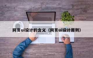 云浮网页ui设计的含义（网页ui设计原则）