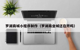 云浮罗湖商城小程序制作（罗湖商业城还在开吗）